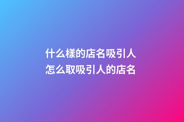 什么樣的店名吸引人 怎么取吸引人的店名-第1張-店鋪起名-玄機派